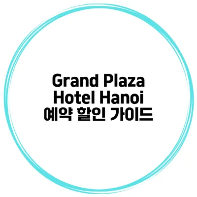 Grand Plaza Hotel Hanoi 예약 할인 가이드