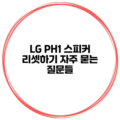 LG PH1 스피커 리셋하기 자주 묻는 질문들