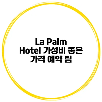 La Palm Hotel 가성비 좋은 가격 예약 팁