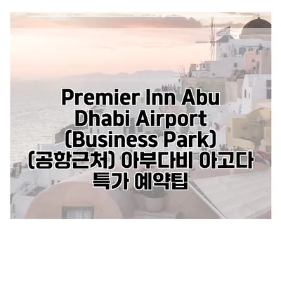 Premier Inn Abu Dhabi Airport (Business Park) (공항근처) 아부다비 아고다 특가 예약팁