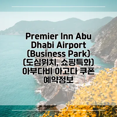 Premier Inn Abu Dhabi Airport (Business Park) (도심위치, 쇼핑특화) 아부다비 아고다 쿠폰 예약정보