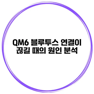 QM6 블루투스 연결이 끊길 때의 원인 분석