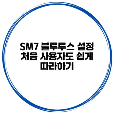 SM7 블루투스 설정 처음 사용자도 쉽게 따라하기
