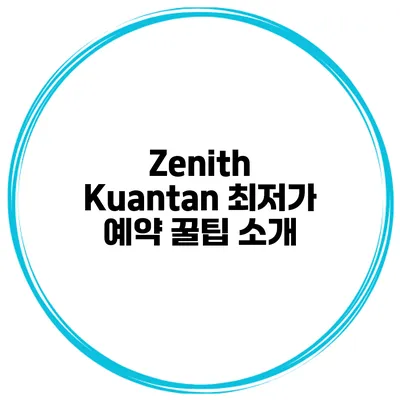Zenith Kuantan 최저가 예약 꿀팁 소개
