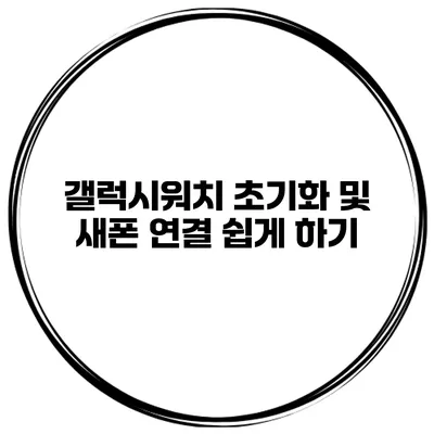 갤럭시워치 초기화 및 새폰 연결 쉽게 하기