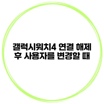 갤럭시워치4 연결 해제 후 사용자를 변경할 때