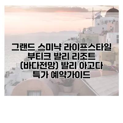 그랜드 스미냑 라이프스타일 부티크 발리 리조트 (바다전망) 발리 아고다 특가 예약가이드