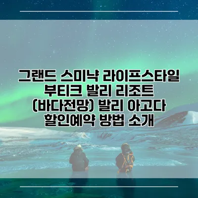 그랜드 스미냑 라이프스타일 부티크 발리 리조트 (바다전망) 발리 아고다 할인예약 방법 소개