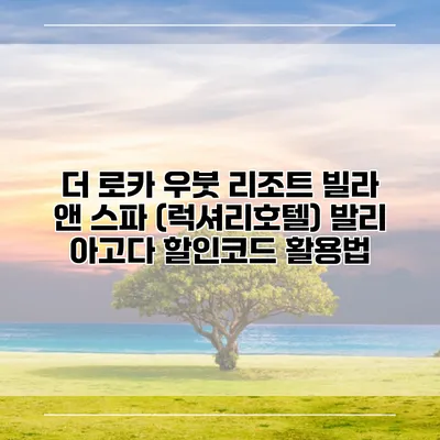 더 로카 우붓 리조트 빌라 앤 스파 (럭셔리호텔) 발리 아고다 할인코드 활용법