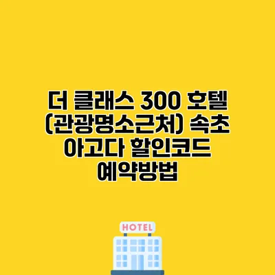 더 클래스 300 호텔 (관광명소근처) 속초 아고다 할인코드 예약방법