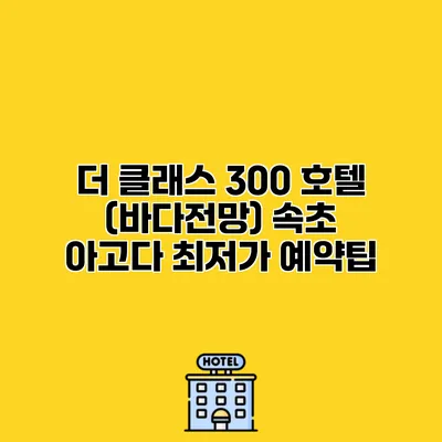 더 클래스 300 호텔 (바다전망) 속초 아고다 최저가 예약팁