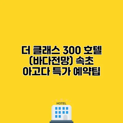 더 클래스 300 호텔 (바다전망) 속초 아고다 특가 예약팁