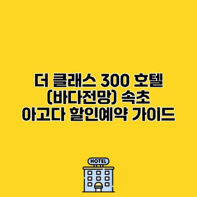 더 클래스 300 호텔 (바다전망) 속초 아고다 할인예약 가이드