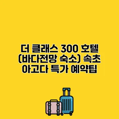 더 클래스 300 호텔 (바다전망 숙소) 속초 아고다 특가 예약팁