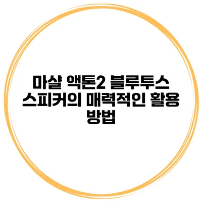 마샬 액톤2 블루투스 스피커의 매력적인 활용 방법