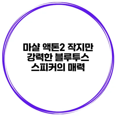 마샬 액톤2 작지만 강력한 블루투스 스피커의 매력