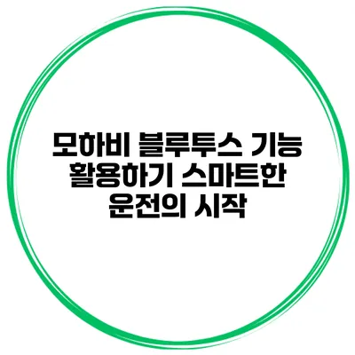 모하비 블루투스 기능 활용하기 스마트한 운전의 시작