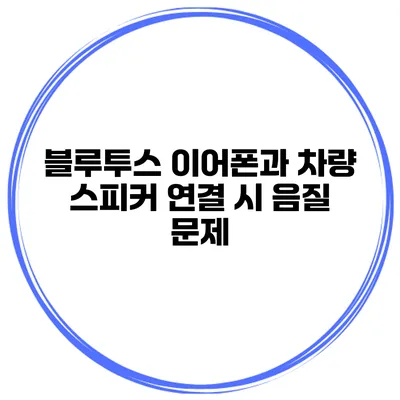 블루투스 이어폰과 차량 스피커 연결 시 음질 문제