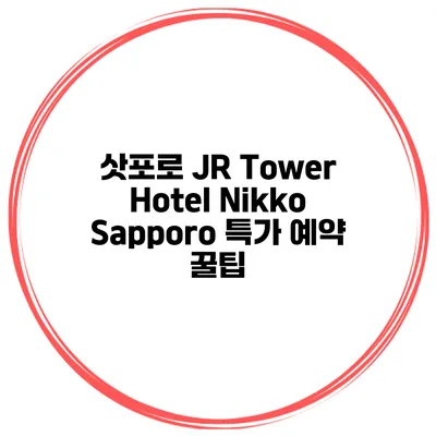 삿포로 JR Tower Hotel Nikko Sapporo 특가 예약 꿀팁