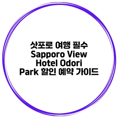 삿포로 여행 필수 Sapporo View Hotel Odori Park 할인 예약 가이드