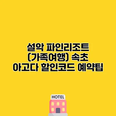 설악 파인리조트 (가족여행) 속초 아고다 할인코드 예약팁