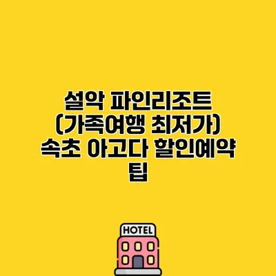 설악 파인리조트 (가족여행 최저가) 속초 아고다 할인예약 팁