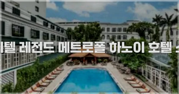 소피텔 레전드 메트로폴 하노이 호텔 소개