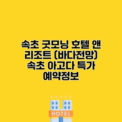 속초 굿모닝 호텔 앤 리조트 (바다전망) 속초 아고다 특가 예약정보
