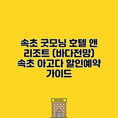 속초 굿모닝 호텔 앤 리조트 (바다전망) 속초 아고다 할인예약 가이드