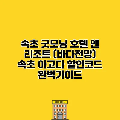 속초 굿모닝 호텔 앤 리조트 (바다전망) 속초 아고다 할인코드 완벽가이드