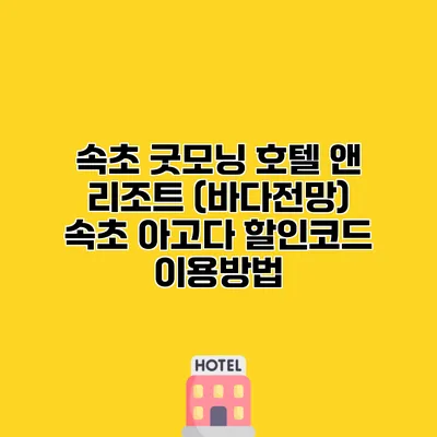 속초 굿모닝 호텔 앤 리조트 (바다전망) 속초 아고다 할인코드 이용방법