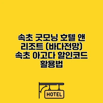 속초 굿모닝 호텔 앤 리조트 (바다전망) 속초 아고다 할인코드 활용법