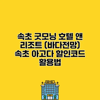 속초 굿모닝 호텔 앤 리조트 (바다전망) 속초 아고다 할인코드 활용법
