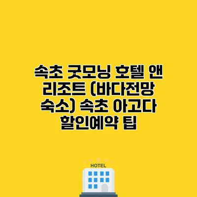 속초 굿모닝 호텔 앤 리조트 (바다전망 숙소) 속초 아고다 할인예약 팁