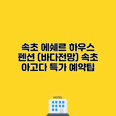 속초 에쉐르 하우스 펜션 (바다전망) 속초 아고다 특가 예약팁