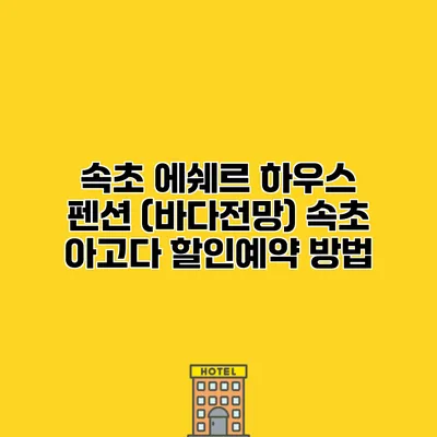 속초 에쉐르 하우스 펜션 (바다전망) 속초 아고다 할인예약 방법