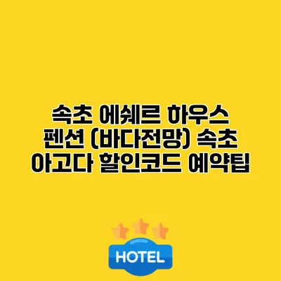 속초 에쉐르 하우스 펜션 (바다전망) 속초 아고다 할인코드 예약팁