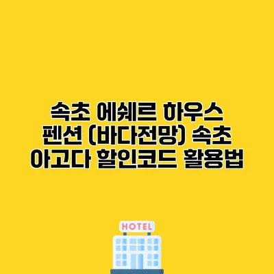속초 에쉐르 하우스 펜션 (바다전망) 속초 아고다 할인코드 활용법