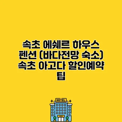 속초 에쉐르 하우스 펜션 (바다전망 숙소) 속초 아고다 할인예약 팁
