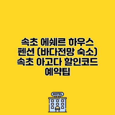 속초 에쉐르 하우스 펜션 (바다전망 숙소) 속초 아고다 할인코드 예약팁
