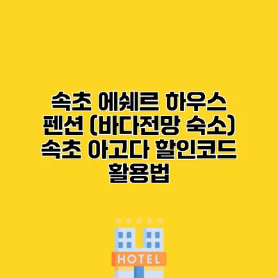 속초 에쉐르 하우스 펜션 (바다전망 숙소) 속초 아고다 할인코드 활용법