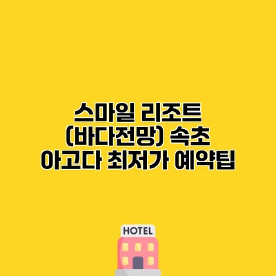 스마일 리조트 (바다전망) 속초 아고다 최저가 예약팁