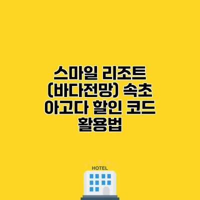스마일 리조트 (바다전망) 속초 아고다 할인 코드 활용법