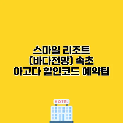 스마일 리조트 (바다전망) 속초 아고다 할인코드 예약팁