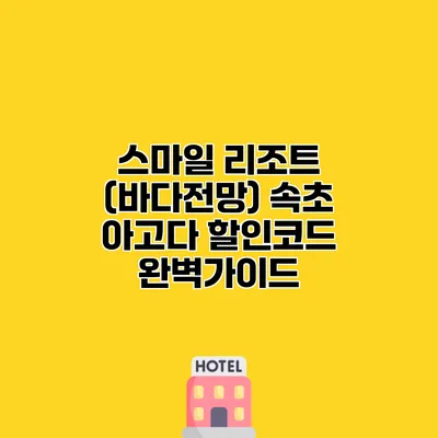 스마일 리조트 (바다전망) 속초 아고다 할인코드 완벽가이드