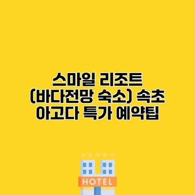 스마일 리조트 (바다전망 숙소) 속초 아고다 특가 예약팁