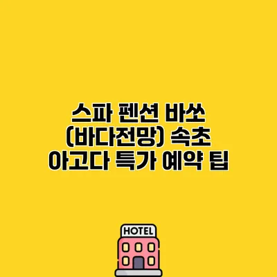 스파 펜션 바쏘 (바다전망) 속초 아고다 특가 예약 팁