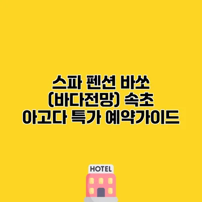 스파 펜션 바쏘 (바다전망) 속초 아고다 특가 예약가이드