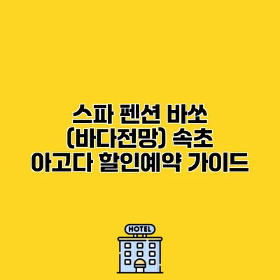 스파 펜션 바쏘 (바다전망) 속초 아고다 할인예약 가이드
