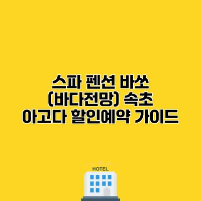 스파 펜션 바쏘 (바다전망) 속초 아고다 할인예약 가이드